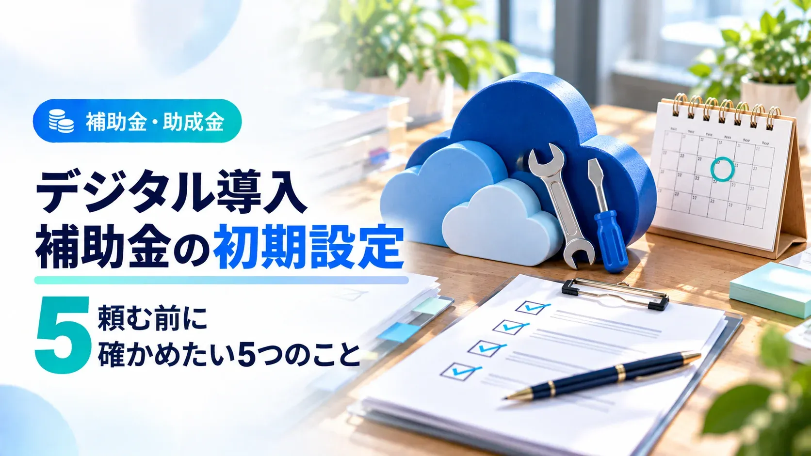 デジタル導入補助金の初期設定。頼む前に確かめたい5つのこと（補助金・助成金）。雲の形の積み木と工具、日付に印のついたカレンダー、チェック欄のある書類の画像