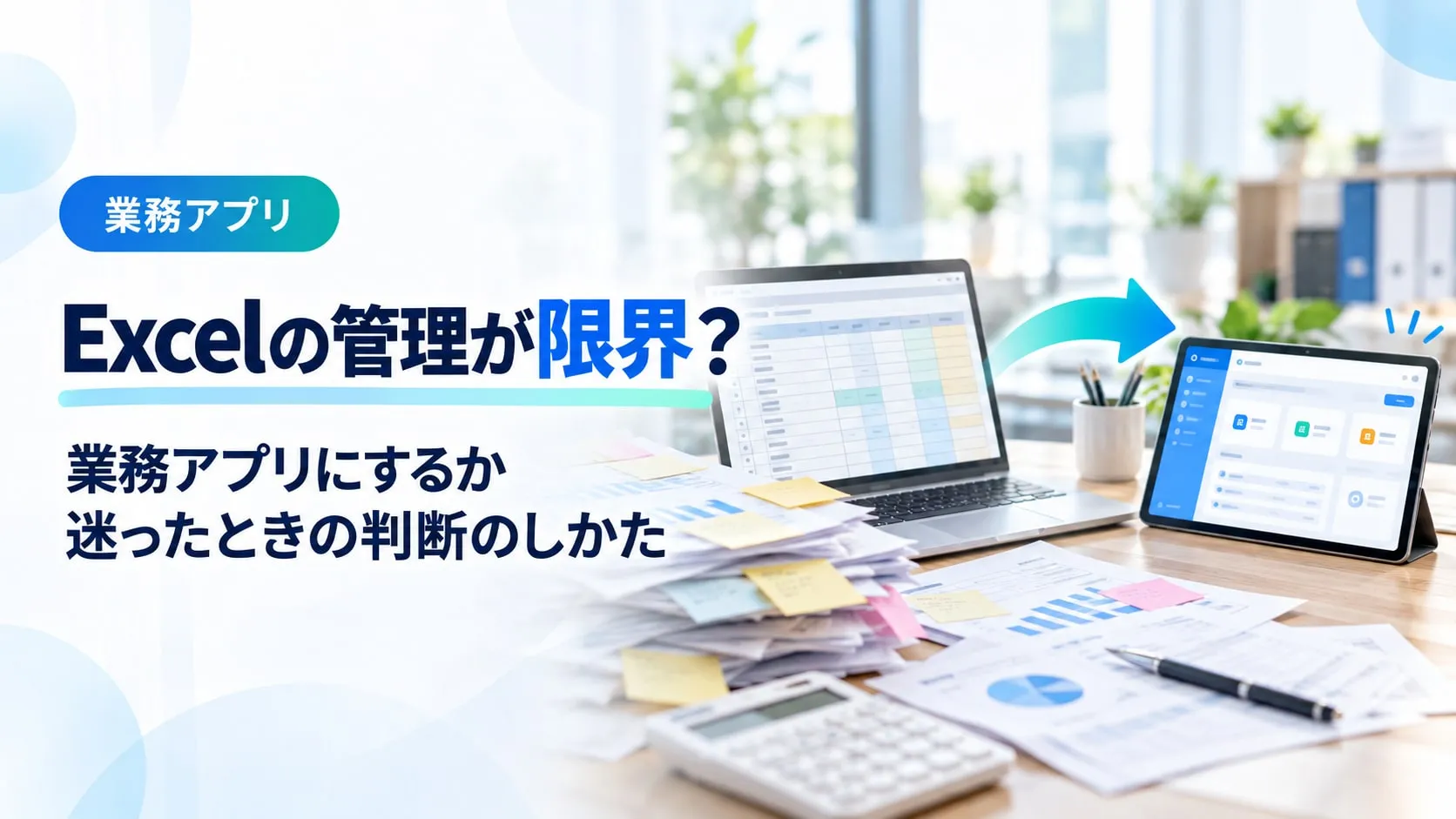 Excelの管理が限界？業務アプリにするか迷ったときの判断のしかた（業務アプリ）。表計算のノートパソコンと書類の山から、業務アプリのタブレットへ矢印が向かう画像