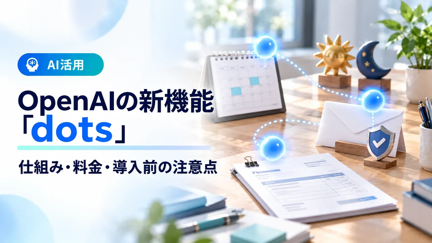 OpenAIの新機能「dots」。仕組み・料金・導入前の注意点（AI活用）。光る3つの小さな球が、カレンダーや封筒、請求書のあいだを動き回る画像